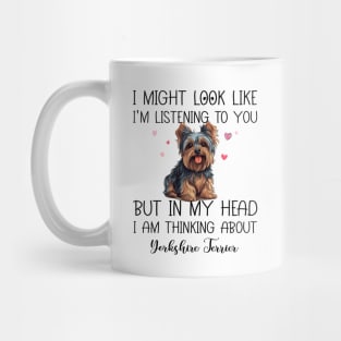 I Might Look Like I'm Listening To You But In My Head I Am Thinking About Yorkshire Terrier Funny Mug
